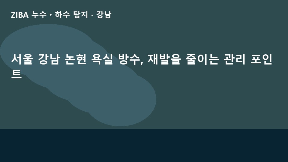 서울 강남 논현 욕실 방수, 재발을 줄이는 관리 포인트