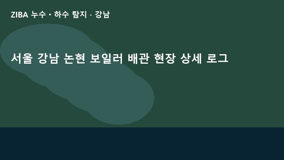 서울 강남 논현 보일러 배관 현장 상세 로그